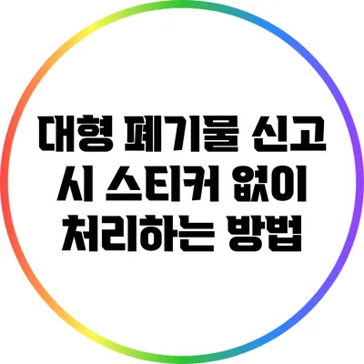 대형 폐기물 신고 시 스티커 없이 처리하는 방법
