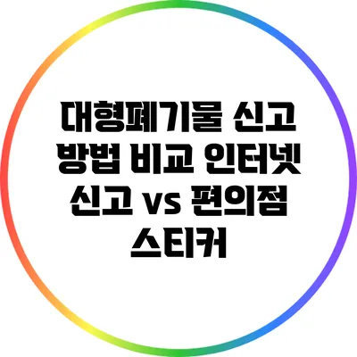 대형폐기물 신고 방법 비교: 인터넷 신고 vs 편의점 스티커