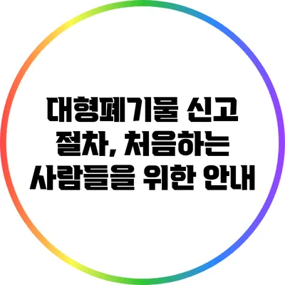 대형폐기물 신고 절차, 처음하는 사람들을 위한 안내