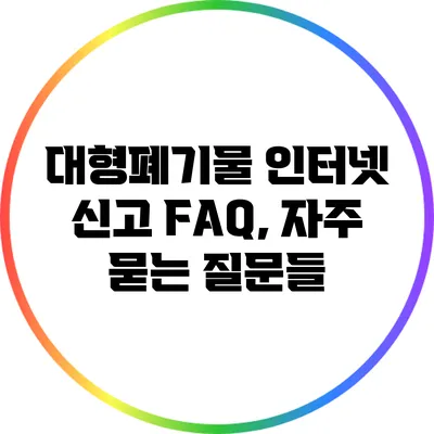 대형폐기물 인터넷 신고 FAQ, 자주 묻는 질문들