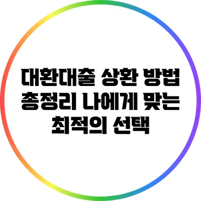 대환대출 상환 방법 총정리: 나에게 맞는 최적의 선택