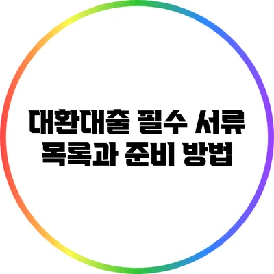대환대출 필수 서류 목록과 준비 방법