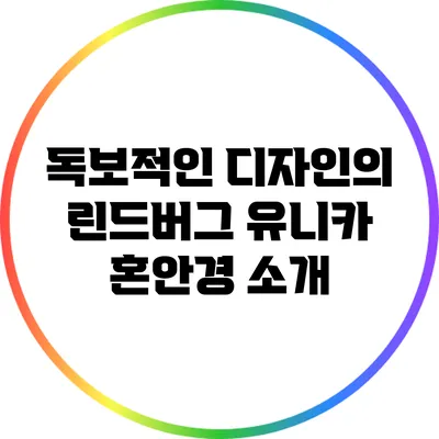 독보적인 디자인의 린드버그 유니카 혼안경 소개