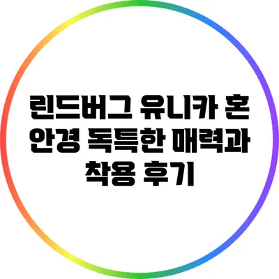 린드버그 유니카 혼 안경: 독특한 매력과 착용 후기