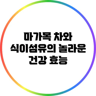 마가목 차와 식이섬유의 놀라운 건강 효능