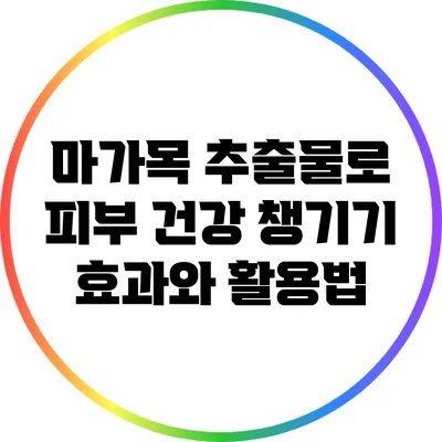 마가목 추출물로 피부 건강 챙기기: 효과와 활용법