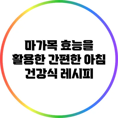 마가목 효능을 활용한 간편한 아침 건강식 레시피