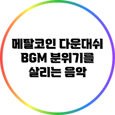 메탈코인 다운대쉬 BGM 분위기를 살리는 음악