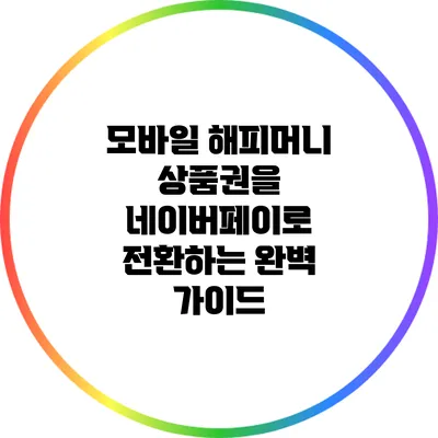 모바일 해피머니 상품권을 네이버페이로 전환하는 완벽 가이드