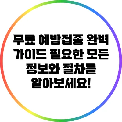 무료 예방접종 완벽 가이드: 필요한 모든 정보와 절차를 알아보세요!