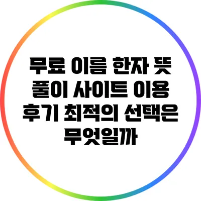 무료 이름 한자 뜻 풀이 사이트 이용 후기: 최적의 선택은 무엇일까?