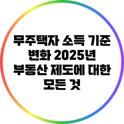 무주택자 소득 기준 변화: 2025년 부동산 제도에 대한 모든 것