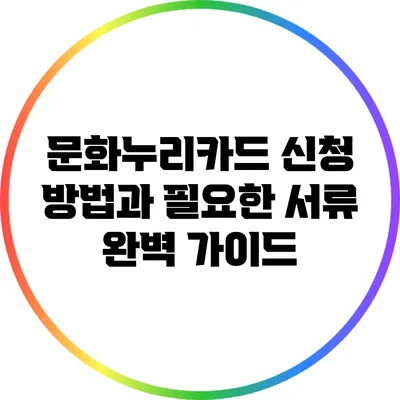 문화누리카드 신청 방법과 필요한 서류 완벽 가이드