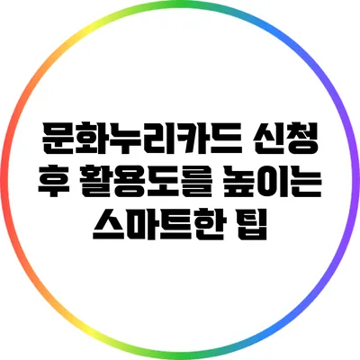 문화누리카드 신청 후 활용도를 높이는 스마트한 팁