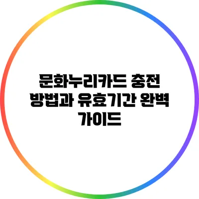 문화누리카드 충전 방법과 유효기간 완벽 가이드