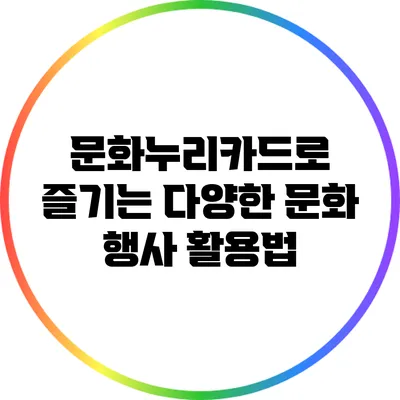 문화누리카드로 즐기는 다양한 문화 행사 활용법