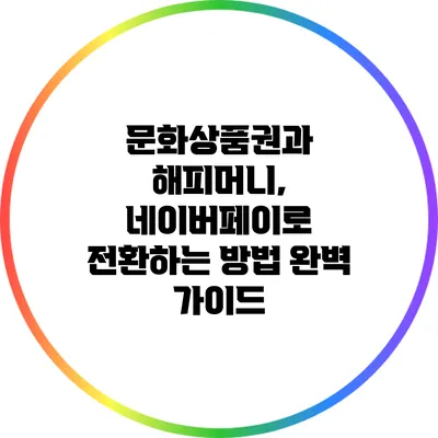 문화상품권과 해피머니, 네이버페이로 전환하는 방법 완벽 가이드