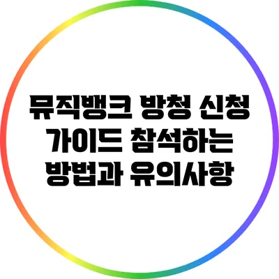 뮤직뱅크 방청 신청 가이드: 참석하는 방법과 유의사항