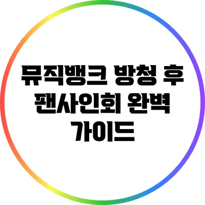 뮤직뱅크 방청 후 팬사인회 완벽 가이드