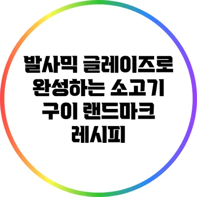 발사믹 글레이즈로 완성하는 소고기 구이 랜드마크 레시피