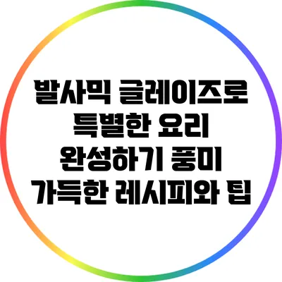 발사믹 글레이즈로 특별한 요리 완성하기: 풍미 가득한 레시피와 팁