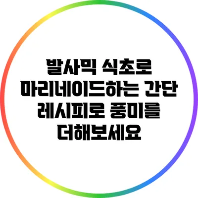 발사믹 식초로 마리네이드하는 간단 레시피로 풍미를 더해보세요