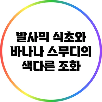 발사믹 식초와 바나나 스무디의 색다른 조화
