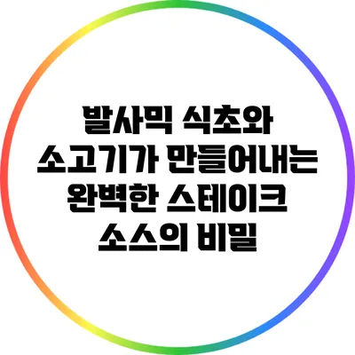 발사믹 식초와 소고기가 만들어내는 완벽한 스테이크 소스의 비밀
