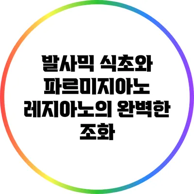 발사믹 식초와 파르미지아노 레지아노의 완벽한 조화