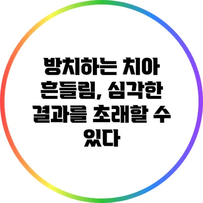 방치하는 치아 흔들림, 심각한 결과를 초래할 수 있다