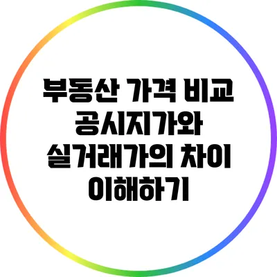 부동산 가격 비교: 공시지가와 실거래가의 차이 이해하기