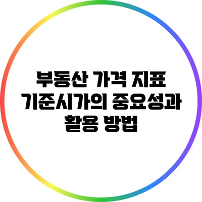 부동산 가격 지표: 기준시가의 중요성과 활용 방법