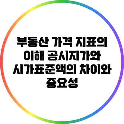 부동산 가격 지표의 이해: 공시지가와 시가표준액의 차이와 중요성