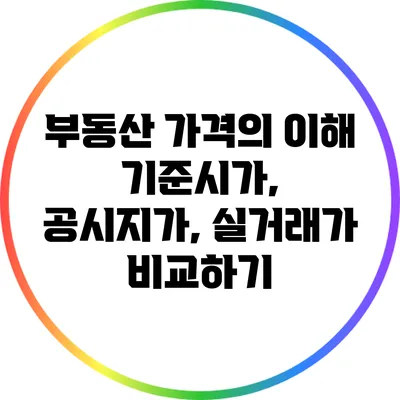 부동산 가격의 이해: 기준시가, 공시지가, 실거래가 비교하기
