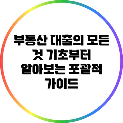 부동산 대출의 모든 것: 기초부터 알아보는 포괄적 가이드
