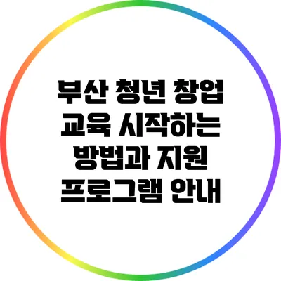 부산 청년 창업 교육: 시작하는 방법과 지원 프로그램 안내