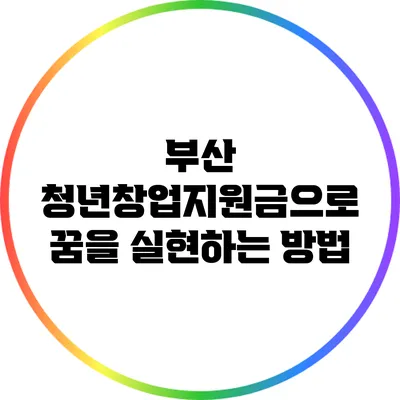 부산 청년창업지원금으로 꿈을 실현하는 방법