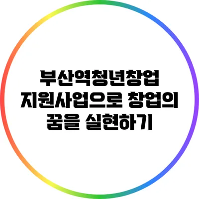 부산역청년창업 지원사업으로 창업의 꿈을 실현하기