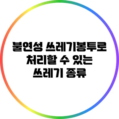 불연성 쓰레기봉투로 처리할 수 있는 쓰레기 종류