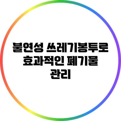 불연성 쓰레기봉투로 효과적인 폐기물 관리