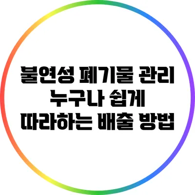 불연성 폐기물 관리: 누구나 쉽게 따라하는 배출 방법