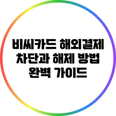 비씨카드 해외결제 차단과 해제 방법 완벽 가이드