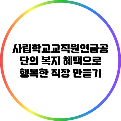 사립학교교직원연금공단의 복지 혜택으로 행복한 직장 만들기