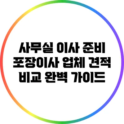 사무실 이사 준비: 포장이사 업체 견적 비교 완벽 가이드