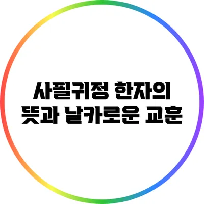 사필귀정: 한자의 뜻과 날카로운 교훈