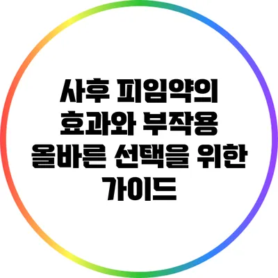 사후 피임약의 효과와 부작용: 올바른 선택을 위한 가이드