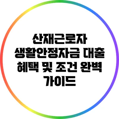 산재근로자 생활안정자금 대출 혜택 및 조건 완벽 가이드