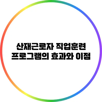 산재근로자 직업훈련 프로그램의 효과와 이점