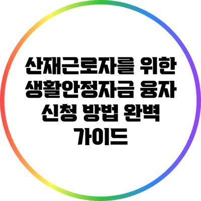 산재근로자를 위한 생활안정자금 융자 신청 방법 완벽 가이드