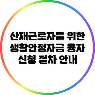 산재근로자를 위한 생활안정자금 융자 신청 절차 안내